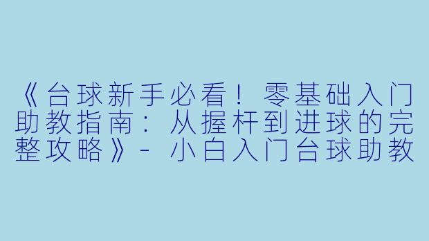 《台球新手必看!零基础入门助教指南:从握杆到进球的完整攻略》-小白入门台球助教