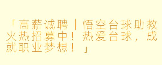 「高薪诚聘|悟空台球助教火热招募中!热爱台球,成就职业梦想!」