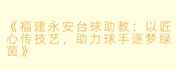 《福建永安台球助教:以匠心传技艺,助力球手逐梦绿茵》