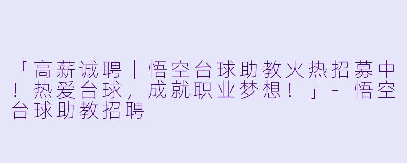 「高薪诚聘|悟空台球助教火热招募中!热爱台球,成就职业梦想!」-悟空台球助教招聘