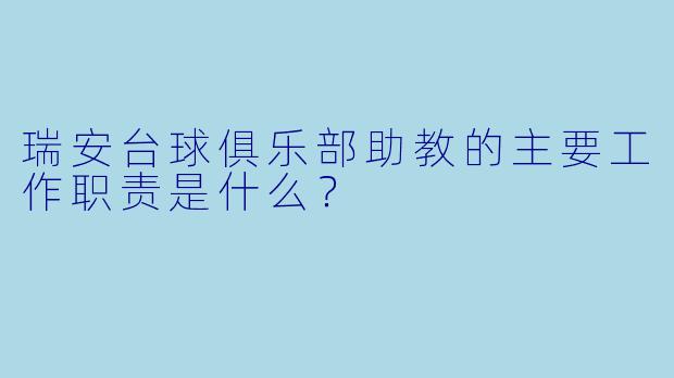 瑞安台球俱乐部助教的主要工作职责是什么？