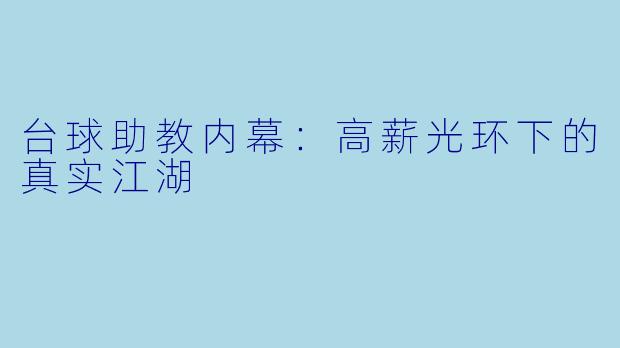 台球助教内幕:高薪光环下的真实江湖