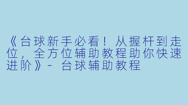 《台球新手必看!从握杆到走位,全方位辅助教程助你快速进阶》-台球辅助教程
