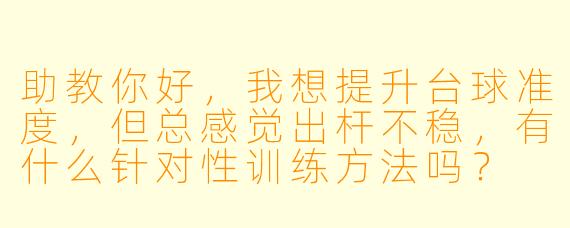 助教你好,我想提升台球准度,但总感觉出杆不稳,有什么针对性训练方法吗?