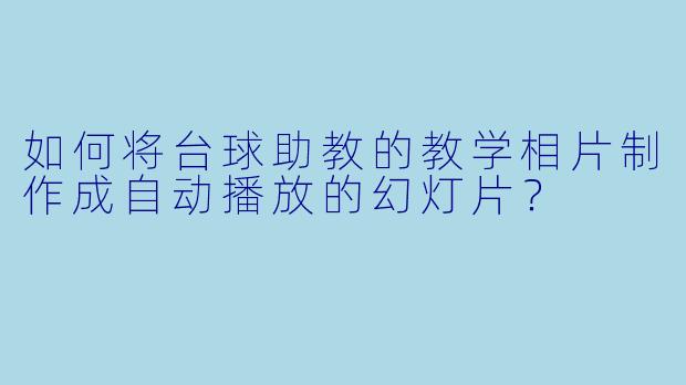 如何将台球助教的教学相片制作成自动播放的幻灯片?