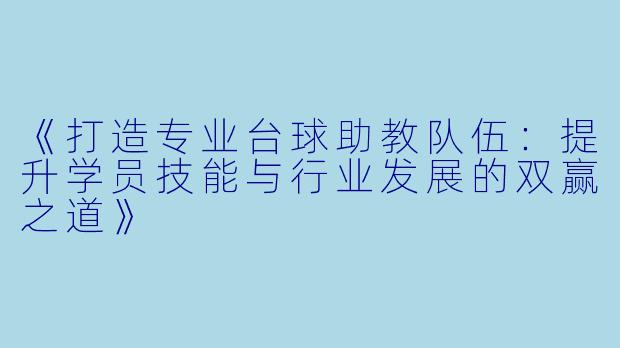 《打造专业台球助教队伍:提升学员技能与行业发展的双赢之道》