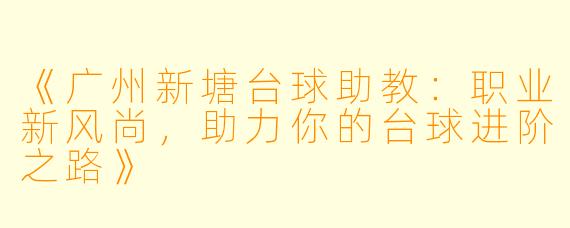 《广州新塘台球助教:职业新风尚,助力你的台球进阶之路》