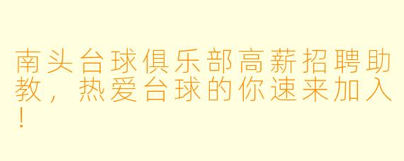 南头台球俱乐部高薪招聘助教,热爱台球的你速来加入!