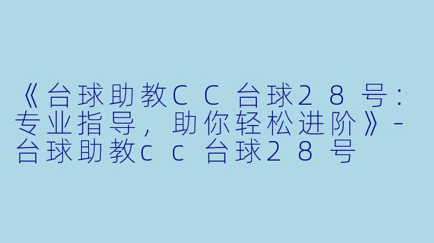 《台球助教CC台球28号:专业指导,助你轻松进阶》-台球助教cc台球28号
