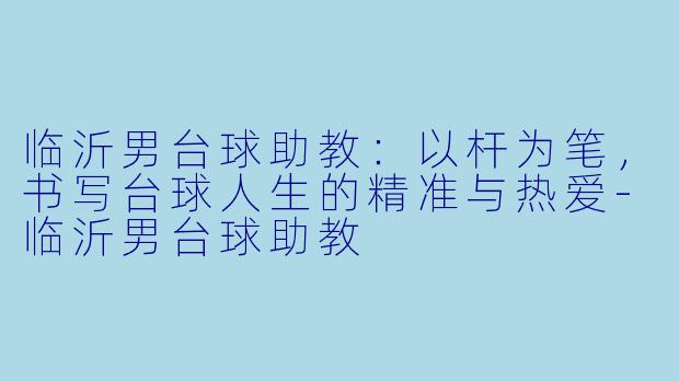 临沂男台球助教:以杆为笔,书写台球人生的精准与热爱-临沂男台球助教