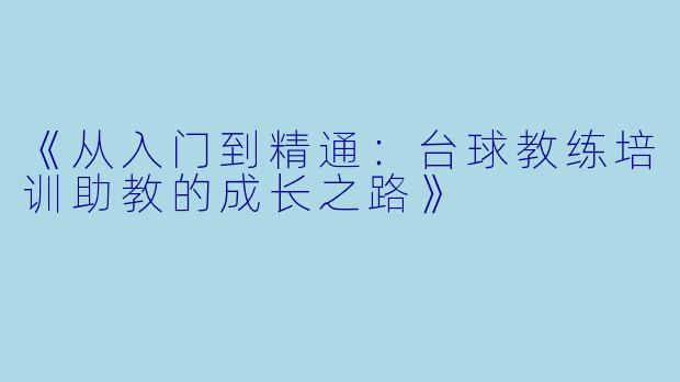 《从入门到精通：台球教练培训助教的成长之路》