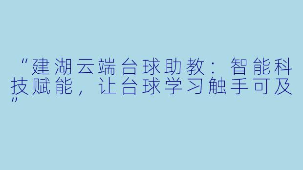 “建湖云端台球助教:智能科技赋能,让台球学习触手可及”