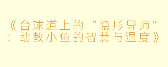 《台球道上的“隐形导师”:助教小鱼的智慧与温度》