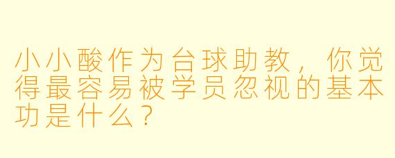 小小酸作为台球助教,你觉得最容易被学员忽视的基本功是什么?