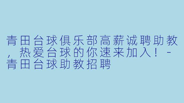 青田台球俱乐部高薪诚聘助教,热爱台球的你速来加入!-青田台球助教招聘