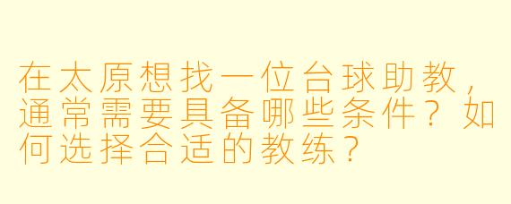 在太原想找一位台球助教,通常需要具备哪些条件?如何选择合适的教练?