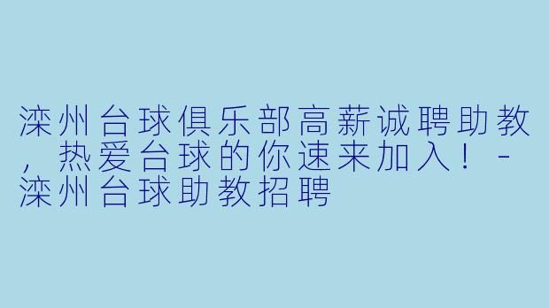 滦州台球俱乐部高薪诚聘助教,热爱台球的你速来加入!-滦州台球助教招聘