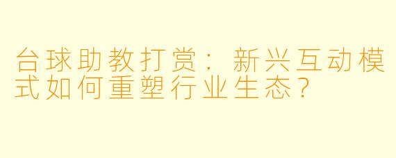 台球助教打赏:新兴互动模式如何重塑行业生态?