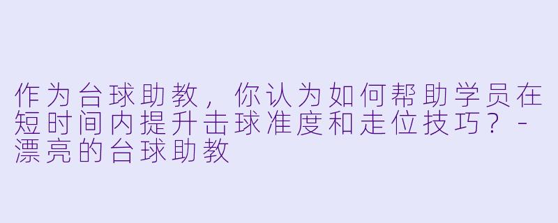 作为台球助教,你认为如何帮助学员在短时间内提升击球准度和走位技巧?-漂亮的台球助教