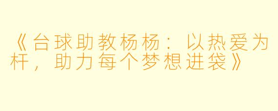 《台球助教杨杨:以热爱为杆,助力每个梦想进袋》