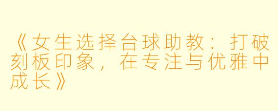 《女生选择台球助教:打破刻板印象,在专注与优雅中成长》