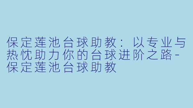 保定莲池台球助教:以专业与热忱助力你的台球进阶之路-保定莲池台球助教