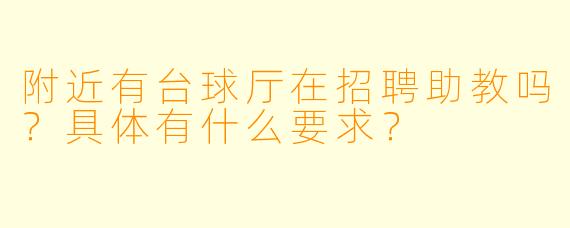附近有台球厅在招聘助教吗？具体有什么要求？
