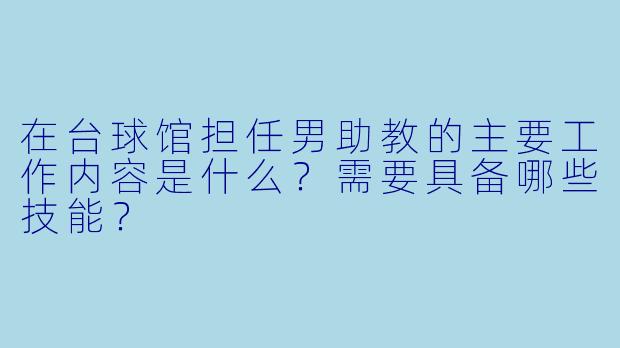 在台球馆担任男助教的主要工作内容是什么?需要具备哪些技能?