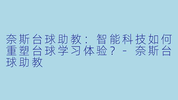 奈斯台球助教:智能科技如何重塑台球学习体验?-奈斯台球助教