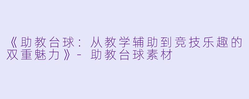 《助教台球：从教学辅助到竞技乐趣的双重魅力》-助教台球素材