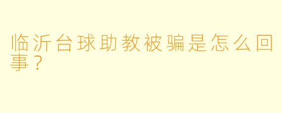 临沂台球助教被骗是怎么回事？