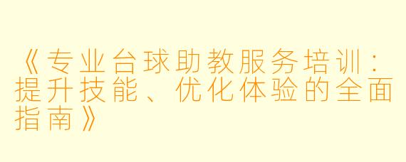 《专业台球助教服务培训:提升技能、优化体验的全面指南》