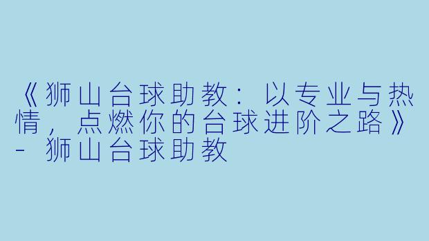 《狮山台球助教：以专业与热情，点燃你的台球进阶之路》-狮山台球助教