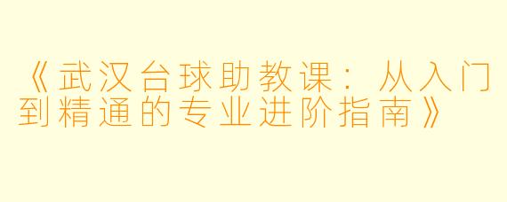《武汉台球助教课:从入门到精通的专业进阶指南》