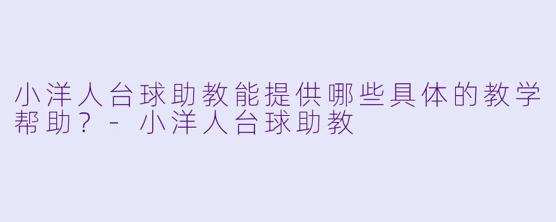 小洋人台球助教能提供哪些具体的教学帮助？-小洋人台球助教