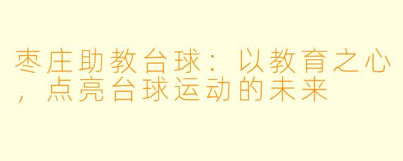 枣庄助教台球:以教育之心,点亮台球运动的未来
