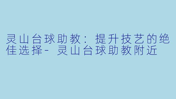 灵山台球助教:提升技艺的绝佳选择-灵山台球助教附近