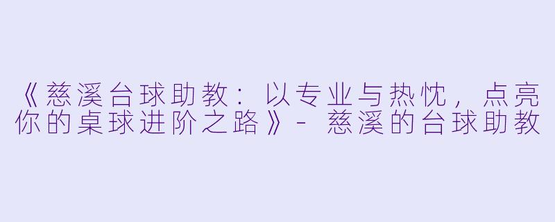 《慈溪台球助教:以专业与热忱,点亮你的桌球进阶之路》-慈溪的台球助教