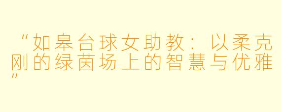 “如皋台球女助教:以柔克刚的绿茵场上的智慧与优雅”