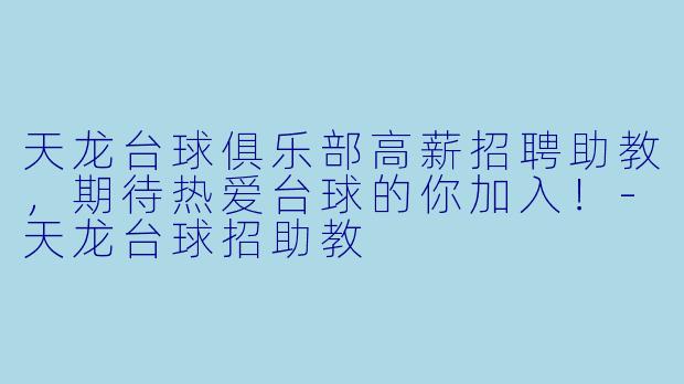 天龙台球俱乐部高薪招聘助教,期待热爱台球的你加入!-天龙台球招助教