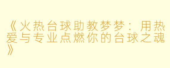 《火热台球助教梦梦:用热爱与专业点燃你的台球之魂》