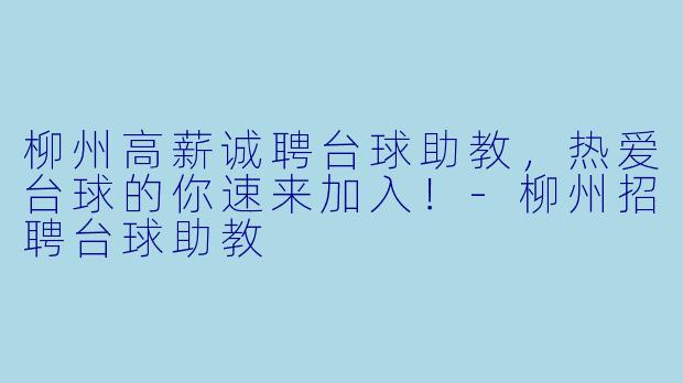 柳州高薪诚聘台球助教,热爱台球的你速来加入!-柳州招聘台球助教