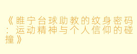 《睢宁台球助教的纹身密码:运动精神与个人信仰的碰撞》