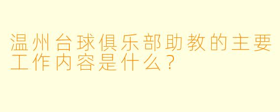 温州台球俱乐部助教的主要工作内容是什么？