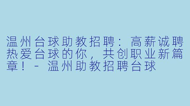 温州台球助教招聘:高薪诚聘热爱台球的你,共创职业新篇章!-温州助教招聘台球