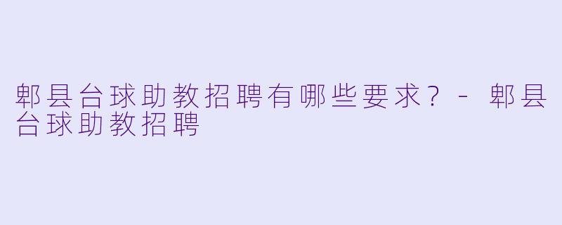 郫县台球助教招聘有哪些要求？-郫县台球助教招聘