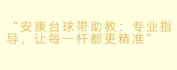 “安康台球带助教:专业指导,让每一杆都更精准”