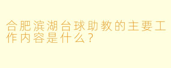 合肥滨湖台球助教的主要工作内容是什么？