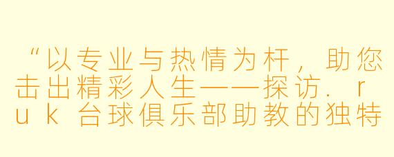 “以专业与热情为杆,助您击出精彩人生——探访.ruk台球俱乐部助教的独特魅力”