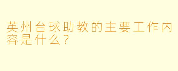 英州台球助教的主要工作内容是什么？